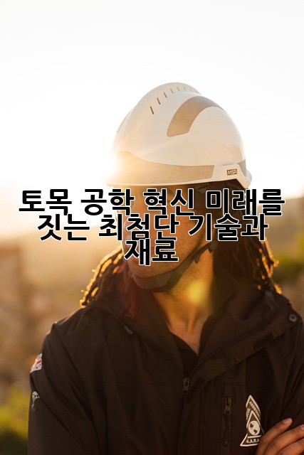 토목 공학 혁신: 미래를 짓는 최첨단 기술과 재료
