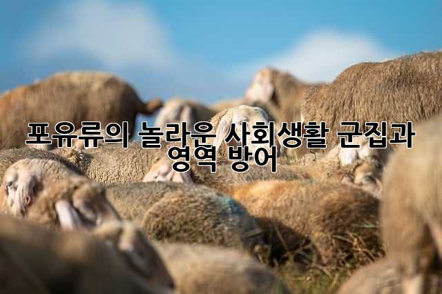 포유류의 놀라운 사회생활: 군집과 영역 방어