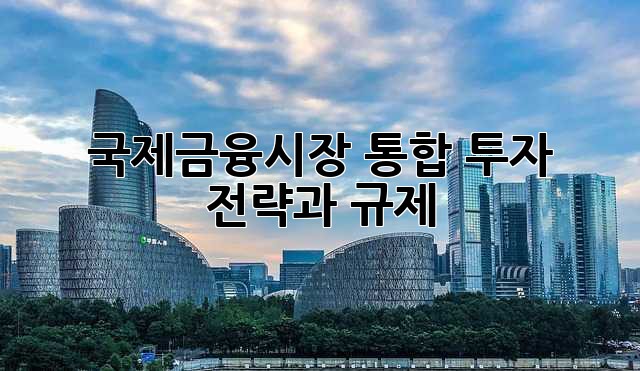 국제금융시장 통합: 투자 전략과 규제