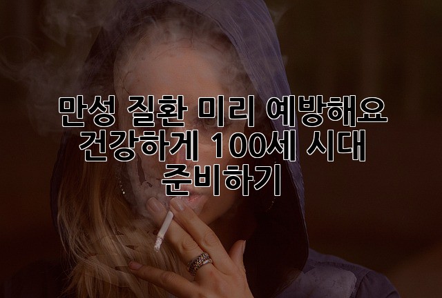 만성 질환, 미리 예방해요! 건강하게 100세 시대 준비하기