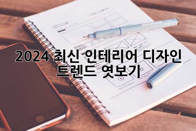 2024 최신 인테리어 디자인 트렌드 엿보기 👀
