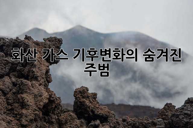 화산 가스: 기후변화의 숨겨진 주범?