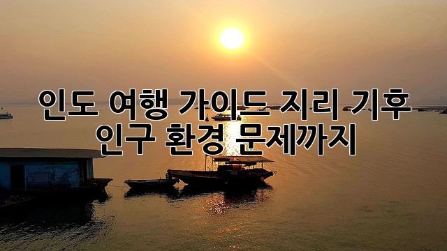 인도 여행 가이드: 지리, 기후, 인구, 환경 문제까지!