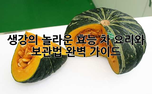 생강의 놀라운 효능: 차 요리와 보관법 완벽 가이드