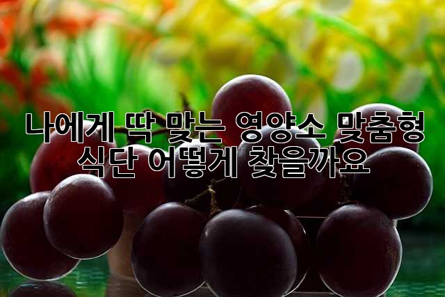 나에게 딱 맞는 영양소 맞춤형 식단, 어떻게 찾을까요?