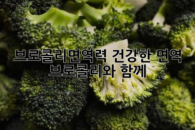 브로콜리면역력: 건강한 면역, 브로콜리와 함께!