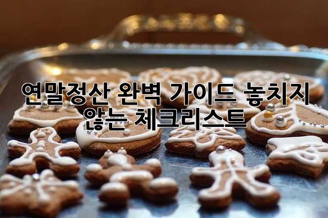 연말정산 완벽 가이드: 놓치지 않는 체크리스트