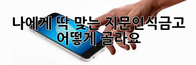 나에게 딱 맞는 지문인식금고, 어떻게 골라요?