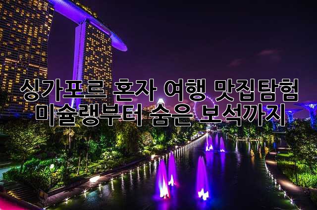 싱가포르 혼자 여행: 맛집탐험, 미슐랭부터 숨은 보석까지!