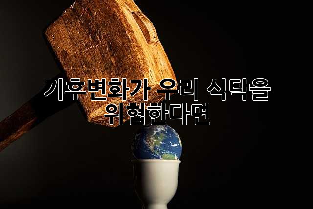 기후변화가 우리 식탁을 위협한다면?