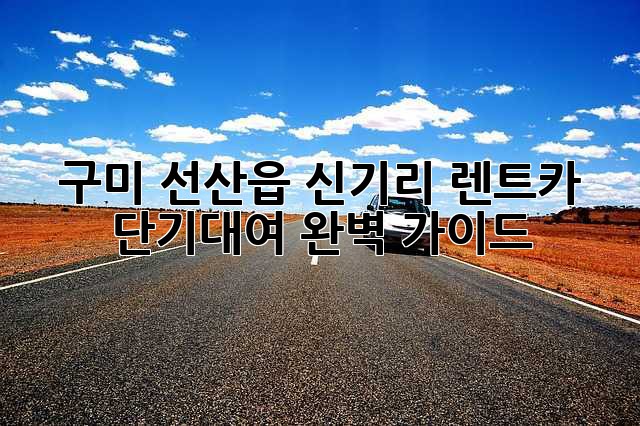 구미 선산읍 신기리 렌트카 단기대여: 완벽 가이드