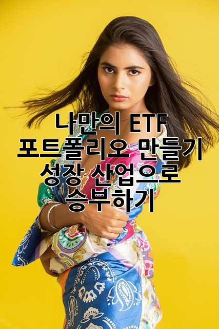 나만의 ETF 포트폴리오 만들기: 성장 산업으로 승부하기