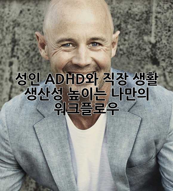 성인 ADHD와 직장 생활: 생산성 높이는 나만의 워크플로우