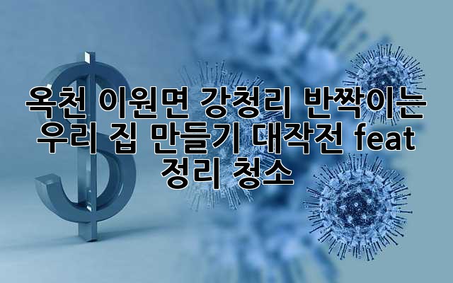 🧹✨ 옥천 이원면 강청리, 반짝이는 우리 집 만들기 대작전! (feat. 정리 청소)