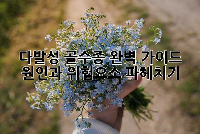 다발성 골수종 완벽 가이드: 원인과 위험요소 파헤치기