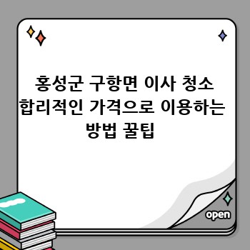  홍성군 구항면 이사 청소 합리적인 가격으로 이용하는 방법 꿀팁 