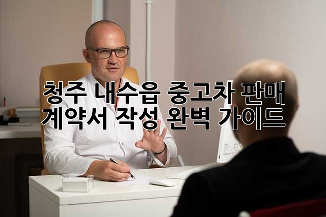 청주 내수읍 중고차 판매, 계약서 작성 완벽 가이드!